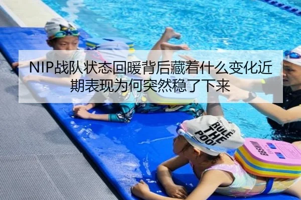 NIP战队状态回暖背后藏着什么变化近期表现为何突然稳了下来